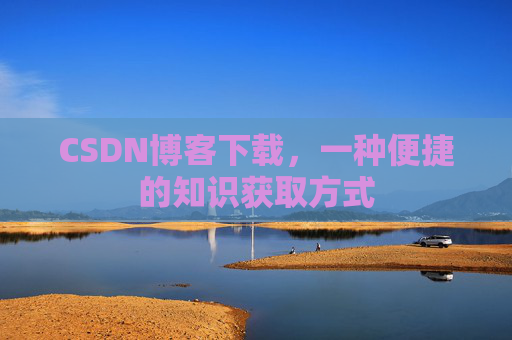 CSDN博客下载，一种便捷的知识获取方式